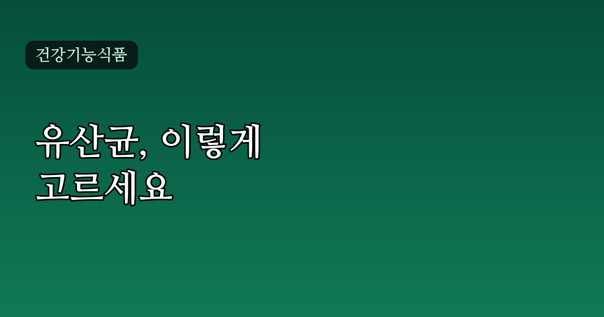 유산균추천, 성분표 제대로 읽는 법부터 체크리스트까지