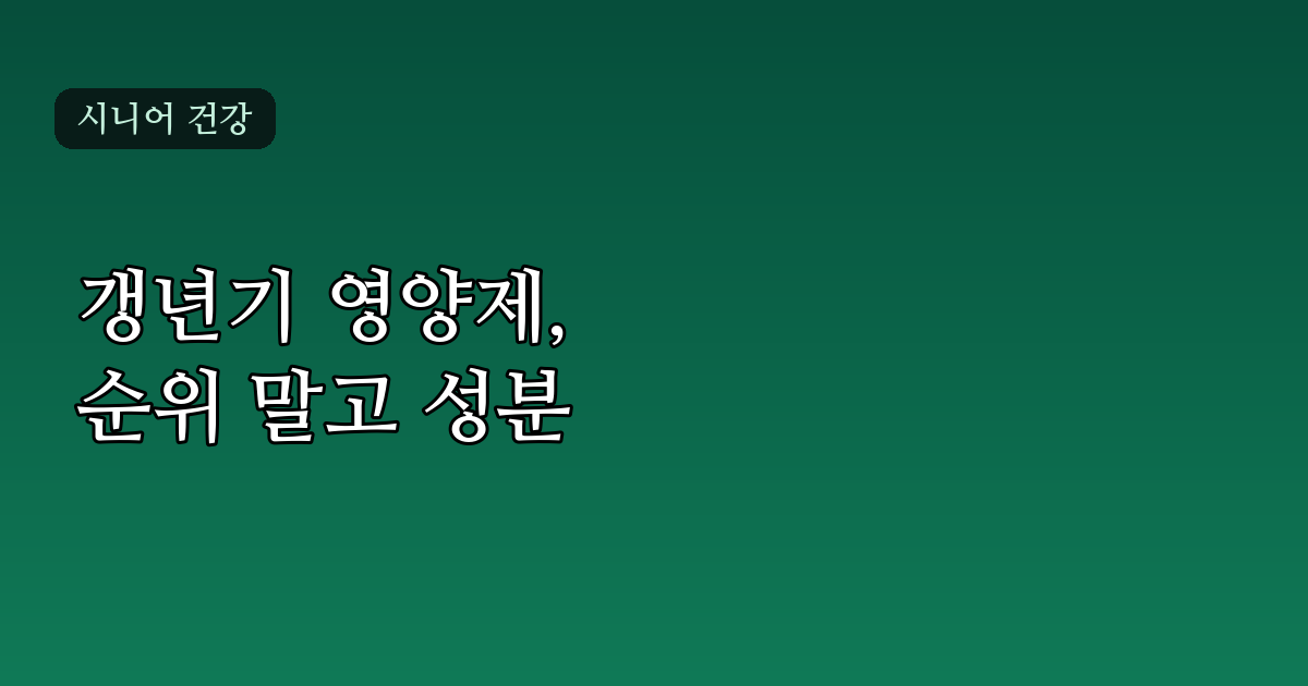 여성 갱년기 영양제 1위, 순위보다 성분을 먼저 봐야 하는 이유
