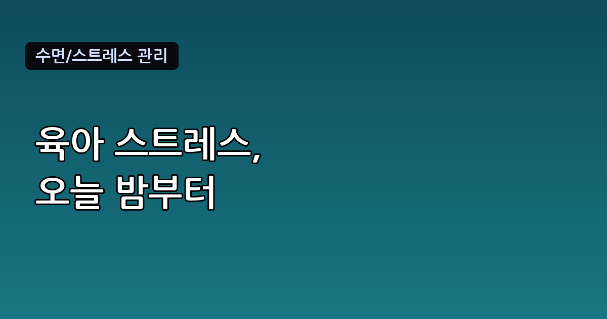 육아 스트레스 해소법, 잠들기 전 10분으로 바꾸는 몸과 마음 관리법