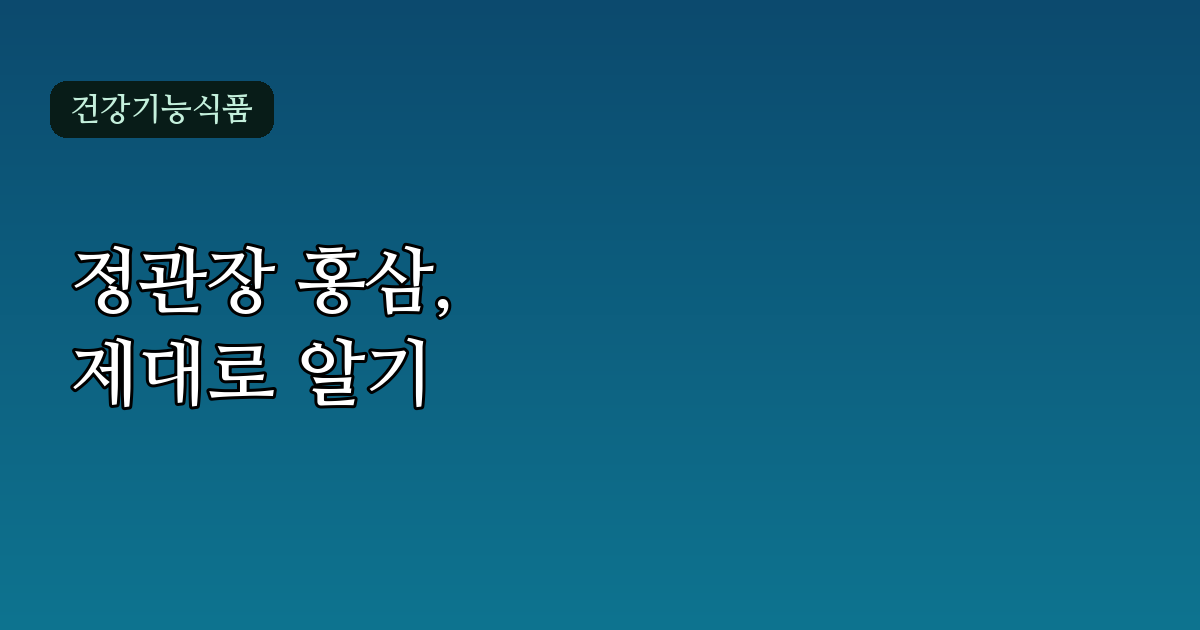정관장 홍삼 효능 제대로 알기 – 성분부터 섭취 팁까지